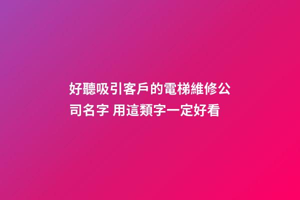好聽吸引客戶的電梯維修公司名字 用這類字一定好看-第1張-公司起名-玄機派